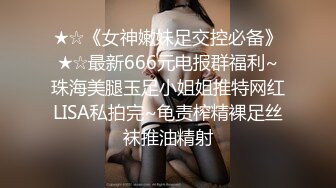 ★☆《女神嫩妹足交控必备》★☆最新666元电报群福利~珠海美腿玉足小姐姐推特网红LISA私拍完~龟责榨精裸足丝袜推油精射