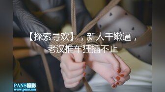 【探索寻欢】，新人干嫩逼，老汉推车狂插不止