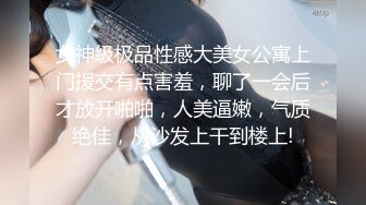 女神级极品性感大美女公寓上门援交有点害羞，聊了一会后才放开啪啪，人美逼嫩，气质绝佳，从沙发上干到楼上!