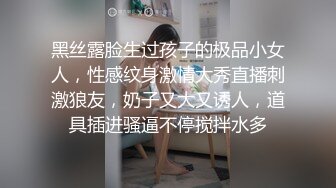 黑丝露脸生过孩子的极品小女人，性感纹身激情大秀直播刺激狼友，奶子又大又诱人，道具插进骚逼不停搅拌水多