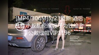 [MP4/306M]5/23最新 酒后乱性小叔乱伦亲嫂子为钱给老公戴绿帽VIP1196