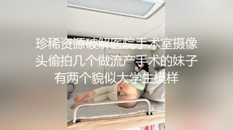 珍稀资源破解医院手术室摄像头偷拍几个做流产手术的妹子有两个貌似大学生模样