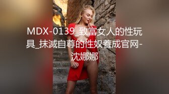 MDX-0139_致富女人的性玩具_抹滅自尊的性奴養成官网-沈娜娜