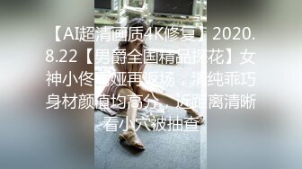 【AI超清画质4K修复】2020.8.22【男爵全国精品探花】女神小佟丽娅再返场，清纯乖巧身材颜值均高分，近距离清晰看小穴被抽查