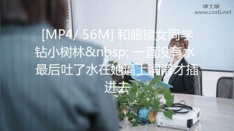 [MP4/ 56M] 和眼镜女同学钻小树林&nbsp; 一直没有水 最后吐了水在她逼上润滑才插进去