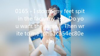 0165 - I stomp my feet spit in the face, my ass . Do you want the same？ Then write to me (ph61c354ec80eab)