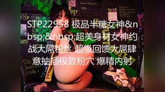 STP22958 极品半糖女神&nbsp;&nbsp;超美身材女神约战大屌粉丝 超级回馈大屌肆意抽插极致粉穴 爆精内射