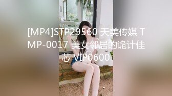 [MP4]STP29560 天美传媒 TMP-0017 美女邻居的诡计佳芯 VIP0600