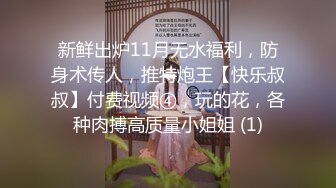 新鲜出炉11月无水福利，防身术传人，推特炮王【快乐叔叔】付费视频④，玩的花，各种肉搏高质量小姐姐 (1)