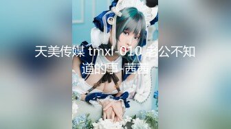 天美传媒 tmxl-010 老公不知道的事-茜茜