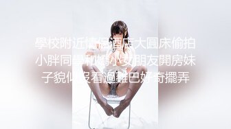 學校附近情侶酒店大圓床偷拍小胖同學和嬌小女朋友開房妹子貌似沒看過雞巴好奇擺弄