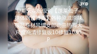 早期天花板级别【蓬莱仙子-裸体钢管舞秀】各种原滋原味极品身材风情女郎劲曲热舞大尺度高清修复版10修复1080P