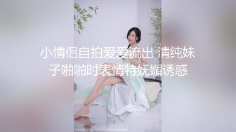 小情侣自拍爱爱流出 清纯妹子啪啪时表情特妩媚诱惑