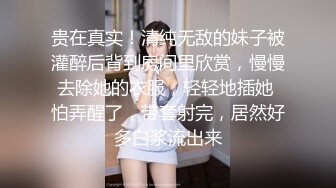 贵在真实！清纯无敌的妹子被灌醉后背到房间里欣赏，慢慢去除她的衣服，轻轻地插她 怕弄醒了，带套射完，居然好多白浆流出来