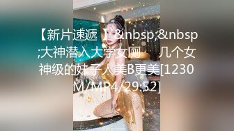 【新片速遞 】&nbsp;&nbsp;大神潜入大学女厕❤️几个女神级的妹子人美B更美[1230M/MP4/29:52]