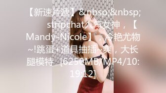 【新速片遞】&nbsp;&nbsp;⭐⭐⭐stripchat人气女神，【Mandy-Nicole】，冷艳尤物~!跳蛋+道具抽插~爽，大长腿模特⭐[6250MB/MP4/10:19:12]