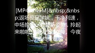 [MP4/ 746M]&nbsp;&nbsp;返场极品学妹，干净利速，中场换套，首创新姿势，拎起来啪啪，清纯校园女神。今夜注定终身难忘