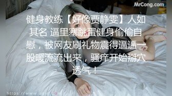 健身教练【好像贾静雯】人如其名 逼里塞跳蛋健身偷偷自慰，被网友刷礼物震得逼逼一股暖流流出来，骚痒开始掰穴透气！