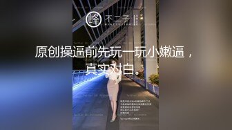 原创操逼前先玩一玩小嫩逼，真实对白。