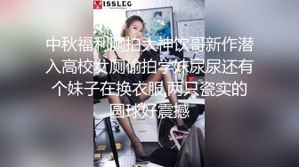 中秋福利厕拍大神饮哥新作潜入高校女厕偷拍学妹尿尿还有个妹子在换衣服,两只瓷实的圆球好震撼