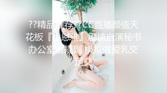 ??精品推荐??CC直播颜值天花板『小恩雅』剧情自演秘书办公室潜规则 模拟做爱乳交足交