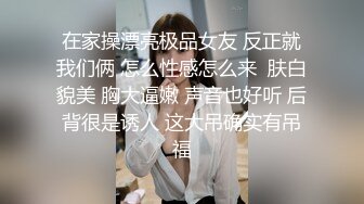 在家操漂亮极品女友 反正就我们俩 怎么性感怎么来  肤白貌美 胸大逼嫩 声音也好听 后背很是诱人 这大吊确实有吊福