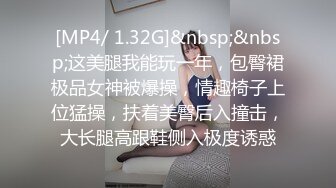 [MP4/ 1.32G]&nbsp;&nbsp;这美腿我能玩一年，包臀裙极品女神被爆操，情趣椅子上位猛操，扶着美臀后入撞击，大长腿高跟鞋侧入极度诱惑