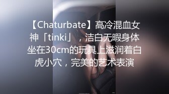 【Chaturbate】高冷混血女神「tinki」，洁白无暇身体坐在30cm的玩具上滋润着白虎小穴，完美的艺术表演