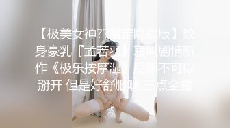 【极美女神??限定隐藏版】纹身豪乳『孟若羽』哀叫剧情新作《极乐按摩湿》屁眼不可以掰开 但是好舒服啊 三点全露