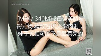 [MP4/ 340M] 2最强美腿蜜臀尤物 精致短裙,无套内射，妹子长相可能不是最漂亮的