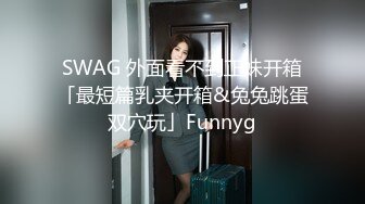 SWAG 外面看不到正妹开箱「最短篇乳夹开箱&兔兔跳蛋双穴玩」Funnyg