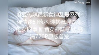 麻豆传媒最新女神乱爱系列-催情迷幻药水 迷操意淫许久的女同事 新晋女神陆子欣 高清720P原版首发