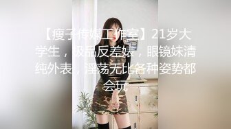 【瘦子传媒工作室】21岁大学生，极品反差婊，眼镜妹清纯外表，淫荡无比各种姿势都会玩