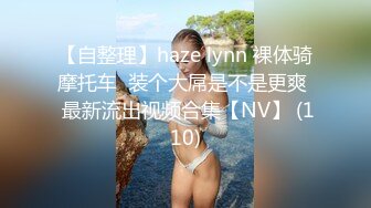 【自整理】haze lynn 裸体骑摩托车  装个大屌是不是更爽  最新流出视频合集【NV】 (110)