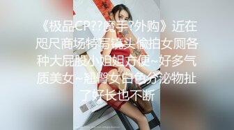 《极品CP??魔手?外购》近在咫尺商场特写镜头偸拍女厕各种大屁股小姐姐方便~好多气质美女~翘臀女白色分泌物扯了好长也不断