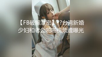 【FB破解泄密】??台湾新婚少妇和老公啪啪视频遭曝光