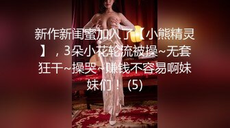 新作新闺蜜加入了【小熊精灵】，3朵小花轮流被操~无套狂干~操哭~赚钱不容易啊妹妹们！ (5)