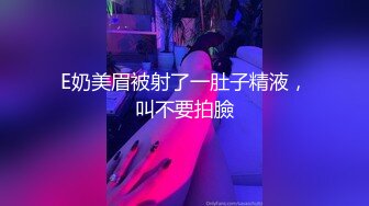 E奶美眉被射了一肚子精液，叫不要拍臉