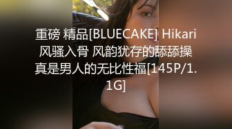 重磅 精品[BLUECAKE] Hikari 风骚入骨 风韵犹存的舔舔操 真是男人的无比性福[145P/1.1G]