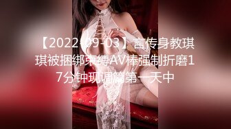 【2022-09-03】言传身教琪琪被捆绑束缚AV棒强制折磨17分钟现调篇第一天中