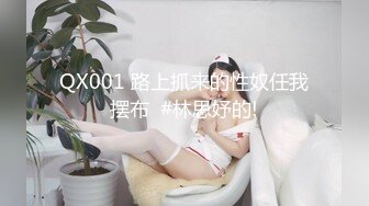 QX001 路上抓来的性奴任我摆布  #林思妤的!