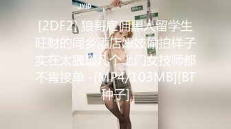 [2DF2] 狼哥雇佣黑人留学生旺财的同乡酒店嫖妓偷拍样子实在太猥琐几个上门女技师都不肯接单 -[MP4/103MB][BT种子]