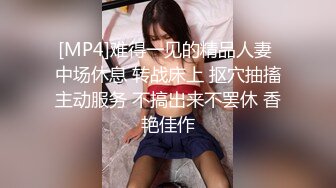 [MP4]难得一见的精品人妻 中场休息 转战床上 抠穴抽搐主动服务 不搞出来不罢休 香艳佳作