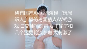 稀有国产AV剧情演绎『玩屌识人』模仿岛国猜人AV式游戏 口交抽插识别 女主输了和几个猛男轮流啪啪 太刺激了