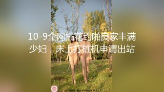 10-9全网插花约啪良家丰满少妇，床上打桩机申请出站