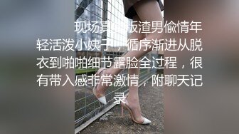 ⚫️⚫️现场真实版渣男偸情年轻活泼小姨子，循序渐进从脱衣到啪啪细节露脸全过程，很有带入感非常激情，附聊天记录