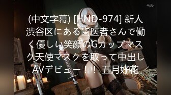 (中文字幕) [HND-974] 新人渋谷区にある歯医者さんで働く優しい笑顔のGカップマスク天使マスクを取って中出しAVデビュー！！ 五月好花