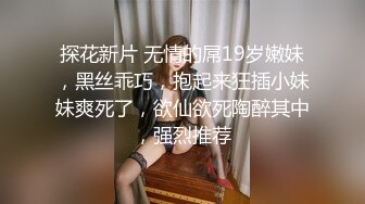 探花新片 无情的屌19岁嫩妹，黑丝乖巧，抱起来狂插小妹妹爽死了，欲仙欲死陶醉其中，强烈推荐