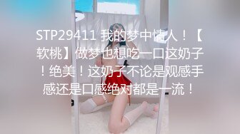 STP29411 我的梦中情人！【软桃】做梦也想吃一口这奶子！绝美！这奶子不论是观感手感还是口感绝对都是一流！