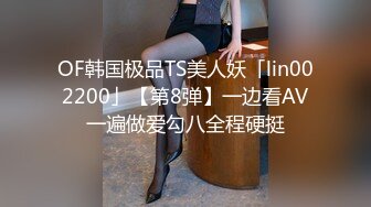 OF韩国极品TS美人妖「lin002200」【第8弹】一边看AV一遍做爱勾八全程硬挺